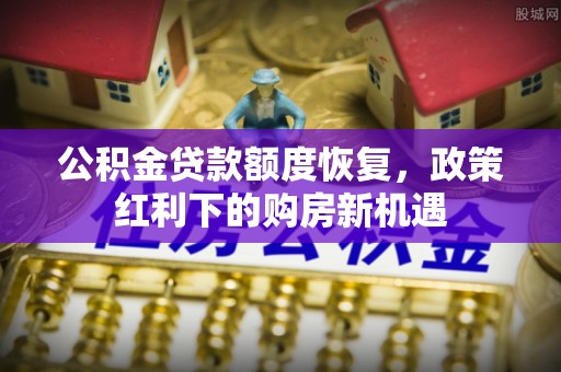洋县公积金贷款额度恢复，政策红利下的购房新机遇