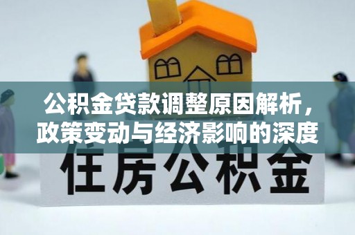 洋县公积金贷款调整原因解析，政策变动与经济影响的深度探讨