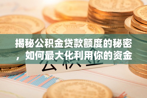 洋县揭秘公积金贷款额度的秘密，如何最大化利用你的资金
