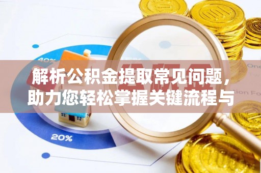 洋县解析公积金提取常见问题，助力您轻松掌握关键流程与技巧