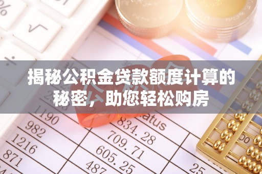 洋县揭秘公积金贷款额度计算的秘密，助您轻松购房