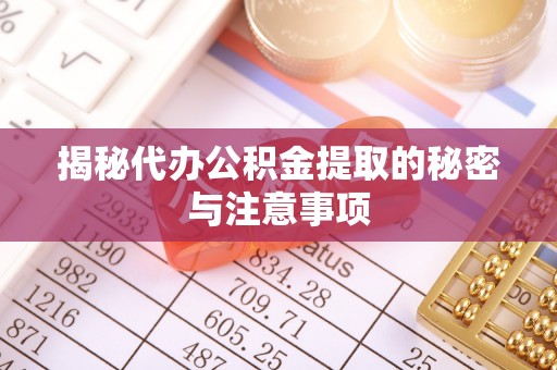 洋县揭秘代办公积金提取的秘密与注意事项