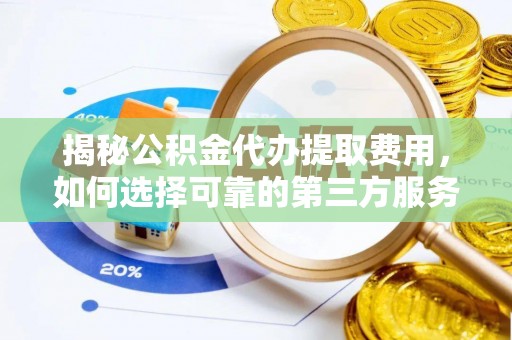 洋县揭秘公积金代办提取费用，如何选择可靠的第三方服务