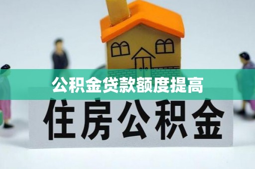 洋县公积金贷款额度提高