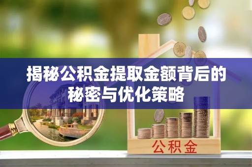 洋县揭秘公积金提取金额背后的秘密与优化策略