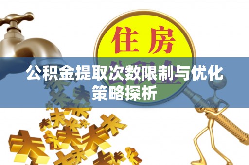 洋县公积金提取次数限制与优化策略探析