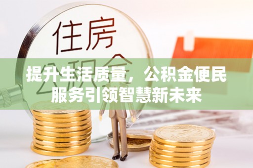 洋县提升生活质量，公积金便民服务引领智慧新未来