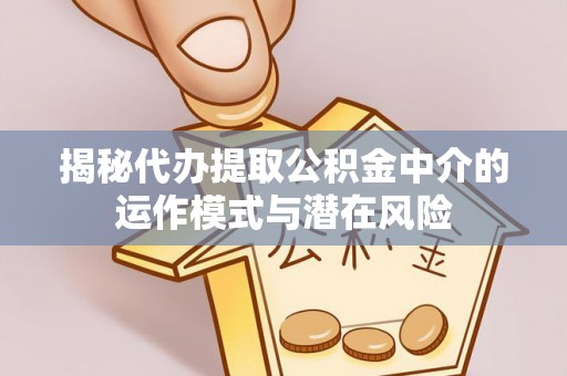 洋县揭秘代办提取公积金中介的运作模式与潜在风险