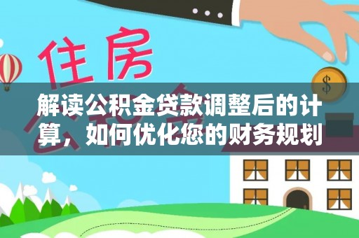 洋县解读公积金贷款调整后的计算，如何优化您的财务规划