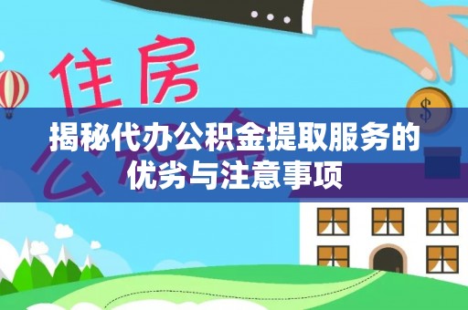 洋县揭秘代办公积金提取服务的优劣与注意事项