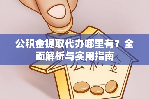 洋县公积金提取代办哪里有？全面解析与实用指南