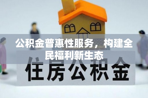 洋县公积金普惠性服务，构建全民福利新生态