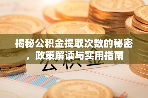 洋县揭秘公积金提取次数的秘密，政策解读与实用指南