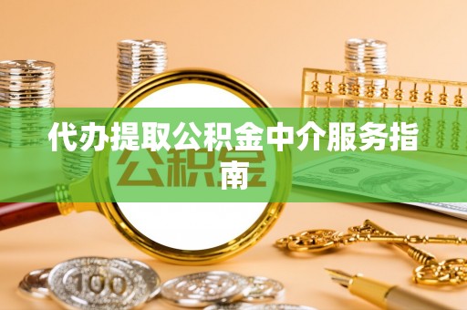 洋县代办提取公积金中介服务指南