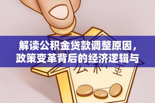 洋县解读公积金贷款调整原因，政策变革背后的经济逻辑与民生影响