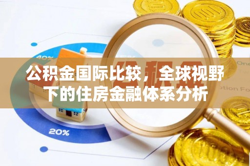 洋县公积金国际比较，全球视野下的住房金融体系分析